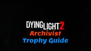 Dying Light 2 Archivist Trophy Guide